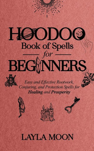 Hoodoo Book of Spells for Beginners: Easy and Effective Rootwork, Conjuring, and Protection Spells for Healing and Prosperity