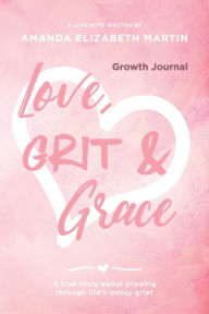 Title: Love, Grit and Grace - Growth Journal: A true story about growing through life's messy grief, Author: Amanda Martin