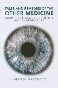 Title: Tales and Remedies of the Other Medicine: Curiosities About Iridology and Acupuncture, Author: Lorenzo Mazzucco