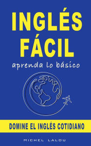 Title: INGLï¿½S Fï¿½CIL: APRENDA LO Bï¿½SICO:DOMINE EL INGLï¿½S COTIDIANO, Author: Michel Lalou