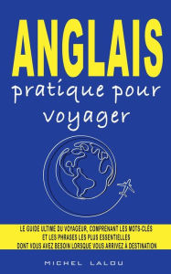 Title: ANGLAIS PRATIQUE POUR VOYAGER: LE GUIDE ULTIME DU VOYAGEUR, COMPRENANT LES MOTS-CLï¿½S ET LES PHRASES LES PLUS ESSENTIELLES DONT VOUS AVEZ BESOIN LORSQU, Author: Michel Lalou