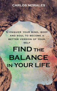 Title: Find Balance in Your Life: Conquer your mind, body and soul to be the best version of yourself, Author: Carlos Morales