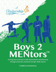 Title: Boys to MENtors Curriculum Manual: A young men's journey to self-empowerment and discovery through interactive activities and life-skills lessons, Author: The Leadership Program