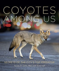 Title: Coyotes Among Us: Secrets of the City's Top Predator, Author: Stanley D. Gehrt PhD