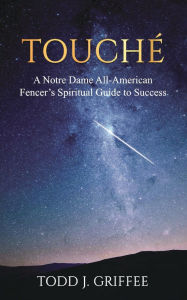 Title: Touchï¿½: A Notre Dame All-American Fencer's Spiritual Guide to Success, Author: Todd J. Griffee