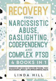 Title: Recovery from Narcissistic Abuse, Gaslighting, Codependency and Complex PTSD (4 Books in 1): Workbook and Guide to Overcome Trauma, Toxic ... and Recover from Unhealthy Relationships), Author: Linda Hill