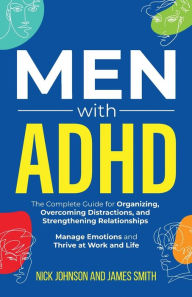 Title: Men with ADHD: The Complete Guide for Organizing, Overcoming Distractions, and Strengthening Relationships. Manage Emotions and Thrive at Work and Life, Author: Nick Johnson