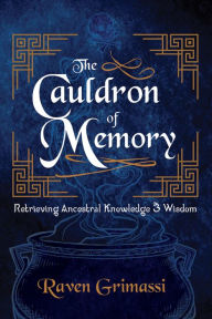 Title: The Cauldron of Memory: Retrieving Ancestral Knowledge & Wisdom, Author: Raven Grimassi