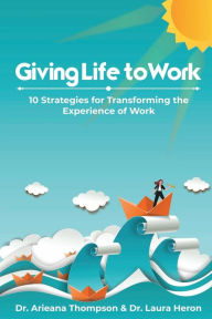 Title: Giving Life to Work: 10 Strategies for Transforming the Experience of Work, Author: Arieana Thompson