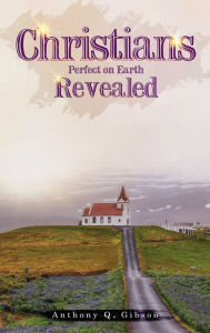 Title: Christians Perfect on Earth Revealed, Author: Anthony Gibson