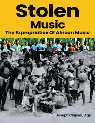 Title: Stolen Music: The Expropriation of African Music, Author: Joseph Chijindu Agu