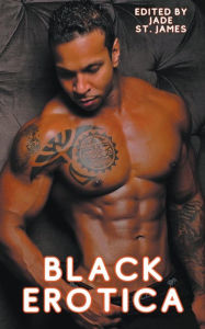 Title: Black Erotica: Erotic, Adult Short Stories Written by Black Women featuring Older-Younger, BDSM, First Times, Anal Sex, Groups, Cuckold, Gangbangs, MFM, Lesbian, and Paranormal Fantasies, Author: Jade St James