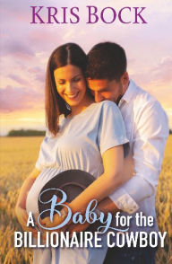 Title: A Baby for the Billionaire Cowboy, Author: Kris Bock