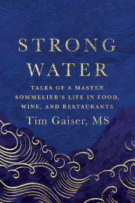 Title: Strong Water: Tales of a Master Sommelier's Life in Food, Wine, and Restaurants, Author: Tim Gaiser