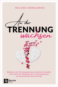Title: An der Trennung wachsen: Meistere den Trennungsschmerz deutlich schneller und nutze das Potenzial der Trennungsphasen zur persönlichen Entwicklung, Author: Melanie Kowalewski