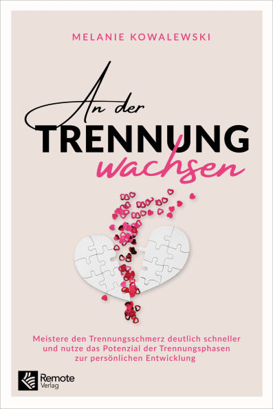 An der Trennung wachsen: Meistere den Trennungsschmerz deutlich schneller und nutze das Potenzial der Trennungsphasen zur persönlichen Entwicklung