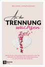 An der Trennung wachsen: Meistere den Trennungsschmerz deutlich schneller und nutze das Potenzial der Trennungsphasen zur persönlichen Entwicklung
