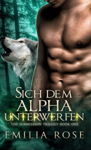 Title: Sich dem Alpha unterwerfen, Author: Emilia Rose