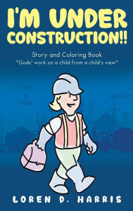 Title: I'm Under Construction!!, Author: Loren D Harris