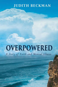 Title: Overpowered: A Story of Faith and Mental Illness, Author: Judith Beckman