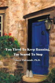 Title: Too Tired To Keep Running Too Scared To Stop: Change your Beliefs, Change your Life, Author: Joyce Nelson Patenaude