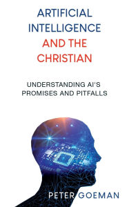 Title: Artificial Intelligence and the Christian: Understanding AI's Promises and Pitfalls, Author: Peter Goeman