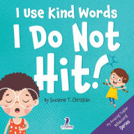 Title: I Use Kind Words. I Do Not Hit!: An Affirmation-Themed Toddler Book About Not Hitting (Ages 2-4), Author: Suzanne T Christian