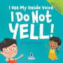 I Use My Inside Voice. I Do Not Yell!: An Affirmation-Themed Toddler Book About Yelling (Ages 2-4)