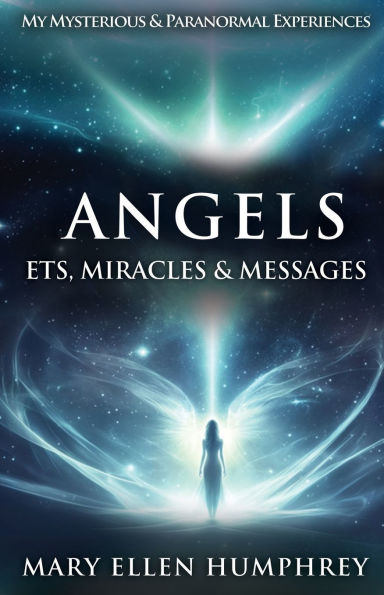 Angels, ETs, Miracles & Messages: My Mysterious and Paranormal Experiences