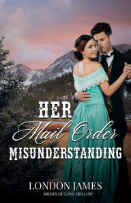 Title: Her Mail Order Misunderstanding: Brides of Lone Hollow #3, Author: London James