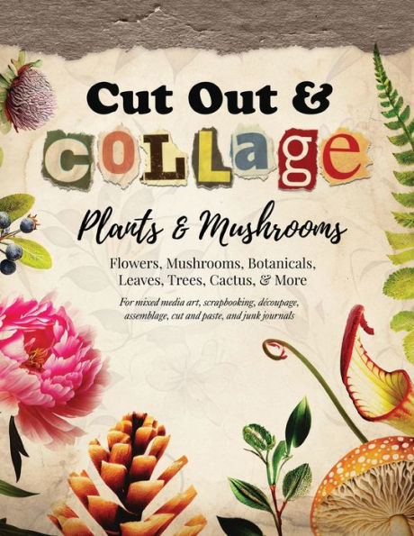 Cut Out and Collage - Plants and Mushrooms: Flowers, Mushrooms, Botanicals, Leaves, Trees, Cactus, & More