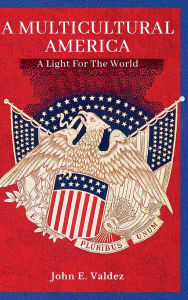 Title: A Multicultural America: A Light For The World, Author: John E. Valdez
