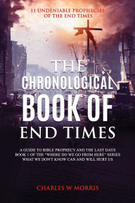 Title: THE CHRONOLOGICAL BOOK OF END TIMES: 11 Undeniable Prophecies of the End Times, Author: Charles Morris