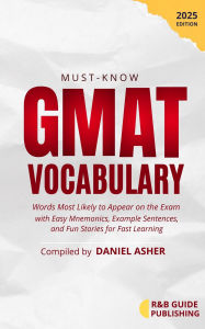 Title: Must-Know GMAT Vocabulary: Words Most Likely to Appear on the Exam, with Easy Mnemonics, Example Sentences, and Fun Stories for Fast Learning, Author: Daniel Asher