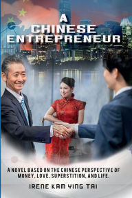 Title: A Chinese Entrepreneur: A Novel Based on the Chinese Perspective of Money, Love, Superstition, and Life, Author: Irene Kam Ying Tai