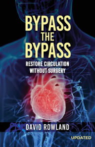 Title: Bypass the Bypass: RESTORE CIRCULATION WITHOUT SURGERY (Revised Edition): RESTORE CIRCULATION WITHOUT SURGERY, Author: David Rowland