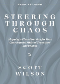 Title: Steering Through Chaos: Mapping a Clear Direction for Your Church in the Midst of Transition and Change, Author: Scott Wilson