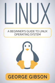 Title: Linux: A Beginner's Guide to Linux Operating System, Author: George Gibson