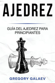 Title: Ajedrez: Guía del ajedrez para principiantes, Author: Gregory Galaev