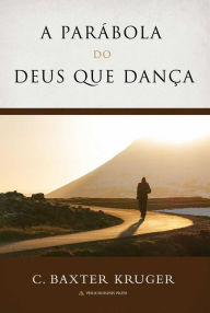 Title: A Parábola Do Deus que Dança, Author: C. Baxter Kruger