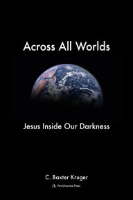 Title: Across All Worlds: Jesus Inside Our Darkness, Author: C. Baxter Kruger