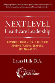 Title: Next-Level Healthcare Leadership: Advanced Topics for Healthcare Administrators, Leaders, and Managers, Author: Laura Hills