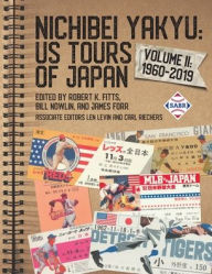 Title: Nichibei Yakyu: US Tours of Japan, Volume II: 1960-2019, Author: Robert K Fitts