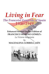 Title: Living in Fear The Francoist Genocide of Spain 1936-1949: An appalling humanitarian catastrophe seen through the study of the brutal repression in Cordoba city and province, Author: Magdalena Gorrell Jaen