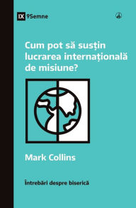 Title: Cum pot să susțin lucrarea internațională de misiune? (How Can I Support International Missions?) (Romanian), Author: Mark Collins