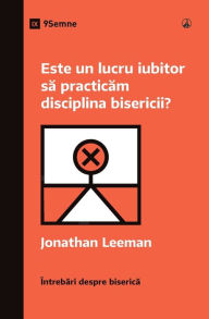 Title: Este un lucru iubitor să practicăm disciplina bisericii? (Is It Loving to Practice Church Discipline?) (Romanian), Author: Jonathan Leeman