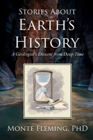 Title: Stories About Earth's History: A Geologist's Dissent from Deep Time, Author: Monte Fleming