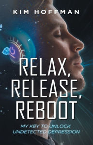 Title: Relax, Release, Reboot: My Key to Unlock Undetected Depression, Author: Kim Hoffman