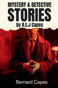Title: MYSTERY & DETECTIVE STORIES by B.E.J. Capes: IncludesThe Skeleton Key, The Great Skene Mystery and Gilead Balm, Knight Errant, Author: Bernard Capes