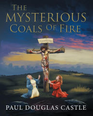 Title: The Mysterious Coals Of Fire, Author: Paul Douglas Castle
